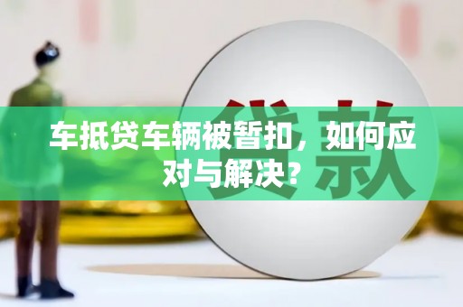 七台河车抵贷车辆被暂扣，如何应对与解决？
