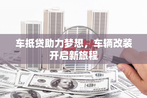 大庆车抵贷助力梦想，车辆改装开启新旅程