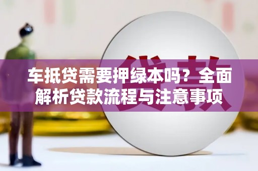 安宁车抵贷需要押绿本吗？全面解析贷款流程与注意事项