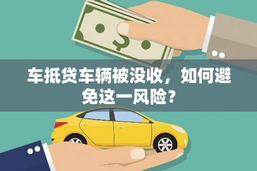 大庆车抵贷车辆被没收，如何避免这一风险？