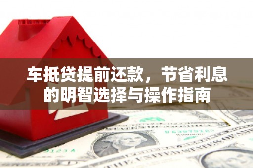 井陉车抵贷提前还款，节省利息的明智选择与操作指南