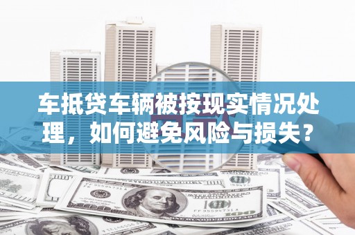 水里车抵贷车辆被按现实情况处理，如何避免风险与损失？