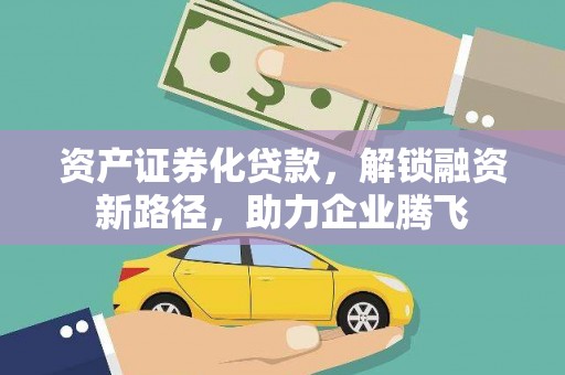道孚资产证券化贷款，解锁融资新路径，助力企业腾飞