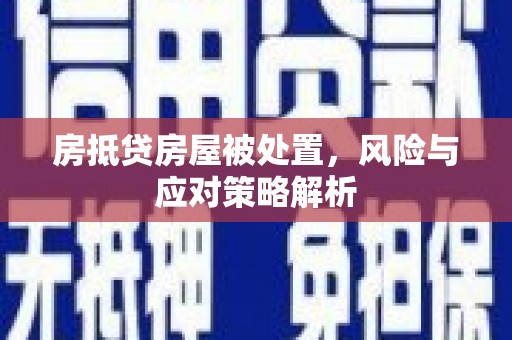 林州房抵贷房屋被处置，风险与应对策略解析