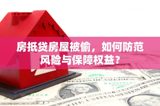 称多房抵贷房屋被偷，如何防范风险与保障权益？