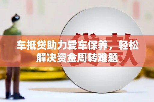 上高车抵贷助力爱车保养，轻松解决资金周转难题