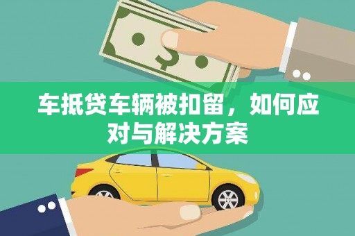 阿拉善右旗车抵贷车辆被扣留，如何应对与解决方案