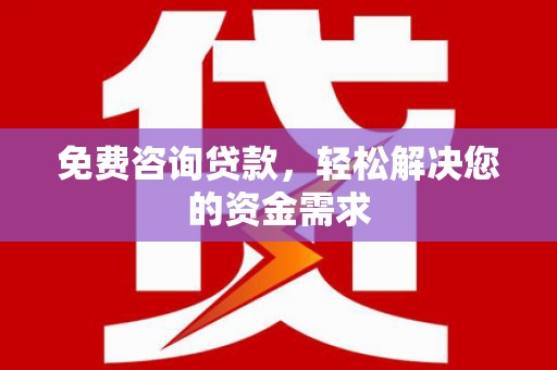 惠来免费咨询贷款，轻松解决您的资金需求