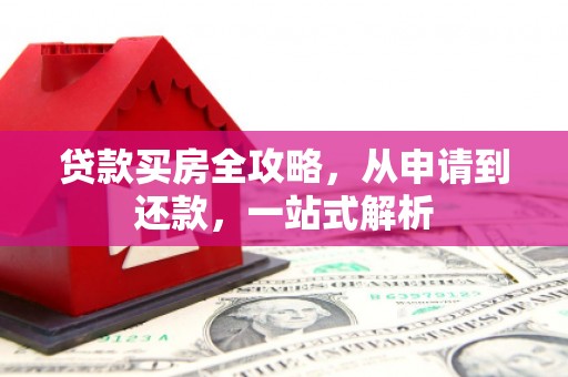 凤泉贷款买房全攻略，从申请到还款，一站式解析