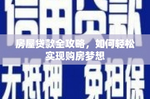 凤泉房屋贷款全攻略，如何轻松实现购房梦想