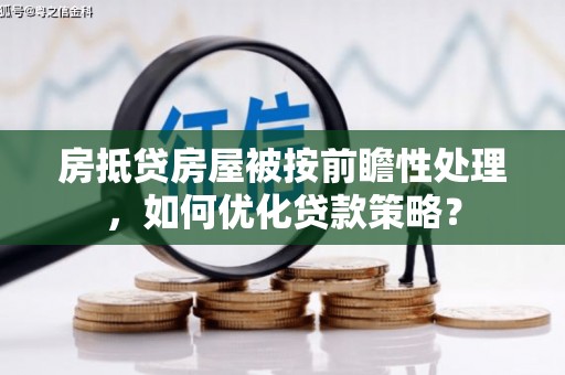 湾里房抵贷房屋被按前瞻性处理，如何优化贷款策略？