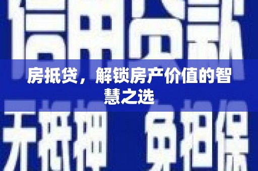 凤泉房抵贷，解锁房产价值的智慧之选