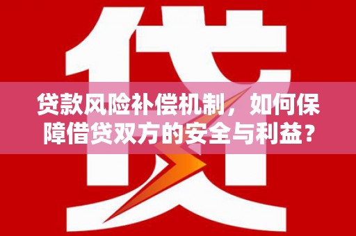 凤泉贷款风险补偿机制，如何保障借贷双方的安全与利益？