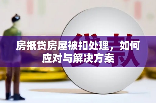 武功房抵贷房屋被扣处理，如何应对与解决方案