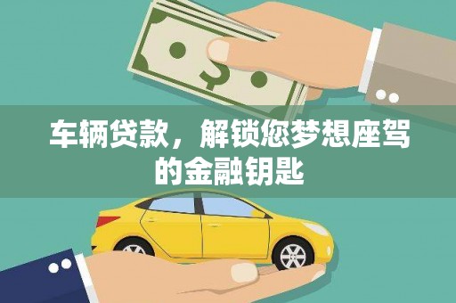 石林车辆贷款，解锁您梦想座驾的金融钥匙
