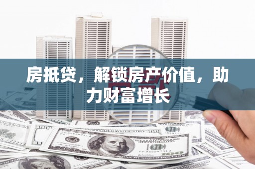 大东房抵贷，解锁房产价值，助力财富增长