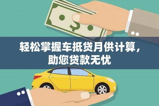 开福轻松掌握车抵贷月供计算，助您贷款无忧