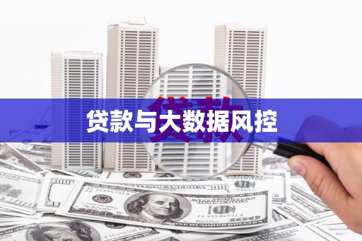 兴隆贷款与大数据风控