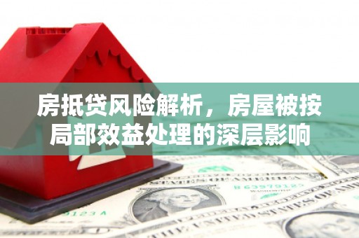 金乡房抵贷风险解析，房屋被按局部效益处理的深层影响