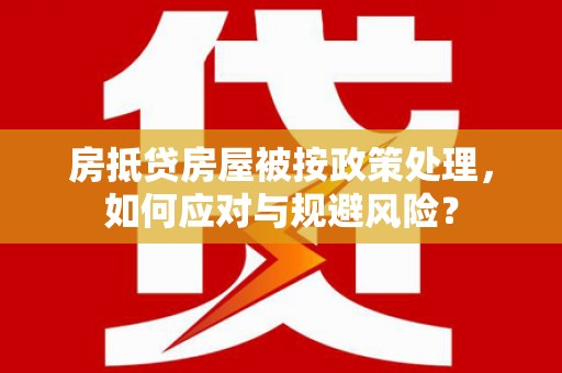金乡房抵贷房屋被按政策处理，如何应对与规避风险？