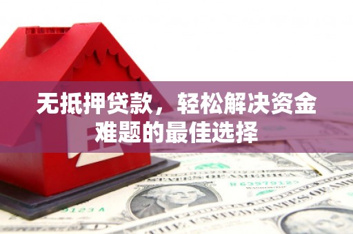 镜湖无抵押贷款，轻松解决资金难题的最佳选择