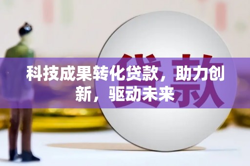 六甲科技成果转化贷款，助力创新，驱动未来