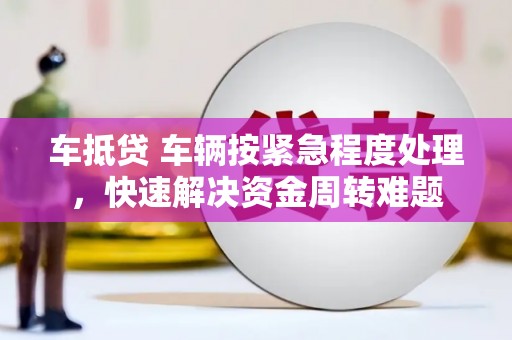 平利车抵贷 车辆按紧急程度处理，快速解决资金周转难题