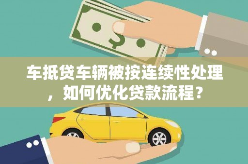 围场车抵贷车辆被按连续性处理，如何优化贷款流程？