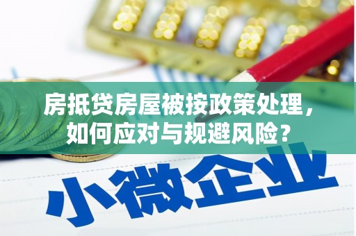 崆峒房抵贷房屋被按政策处理，如何应对与规避风险？