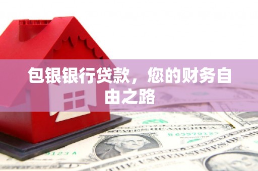 古蔺包银银行贷款，您的财务自由之路