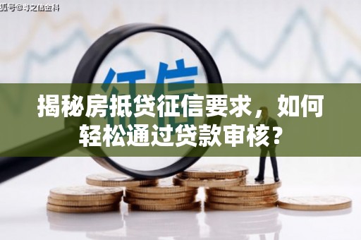 古蔺揭秘房抵贷征信要求，如何轻松通过贷款审核？