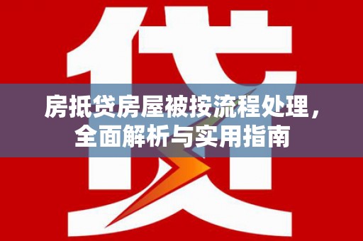 赤壁房抵贷房屋被按流程处理，全面解析与实用指南
