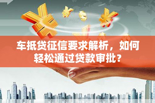 兰屿车抵贷征信要求解析，如何轻松通过贷款审批？