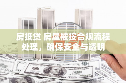 新港房抵贷 房屋被按合规流程处理，确保安全与透明