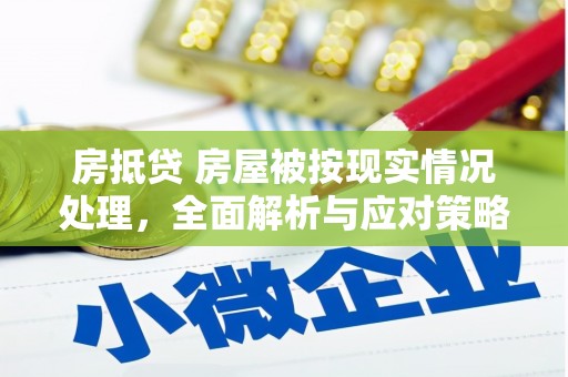 连江房抵贷 房屋被按现实情况处理，全面解析与应对策略
