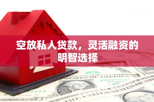 晋州空放私人贷款，灵活融资的明智选择