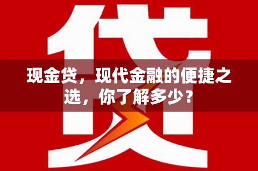 通道现金贷，现代金融的便捷之选，你了解多少？