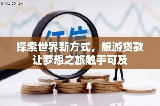 通道探索世界新方式，旅游贷款让梦想之旅触手可及