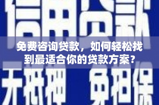 保定免费咨询贷款，如何轻松找到最适合你的贷款方案？