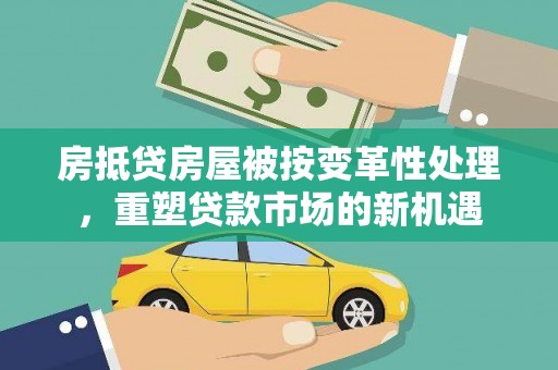 晋州房抵贷房屋被按变革性处理，重塑贷款市场的新机遇