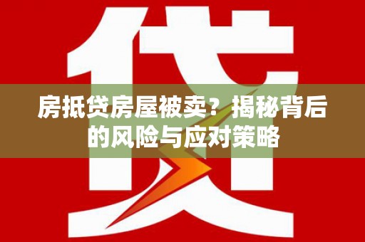 晋州房抵贷房屋被卖？揭秘背后的风险与应对策略