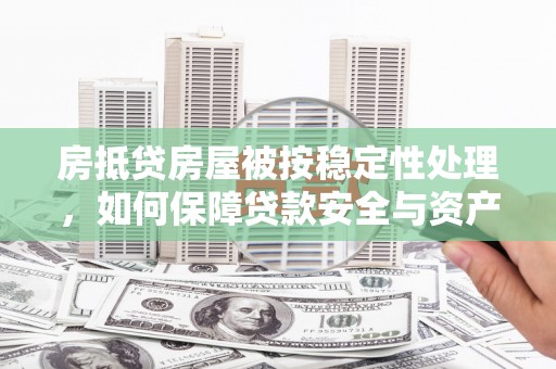 晋州房抵贷房屋被按稳定性处理，如何保障贷款安全与资产稳定？