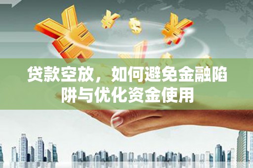 溆浦贷款空放，如何避免金融陷阱与优化资金使用