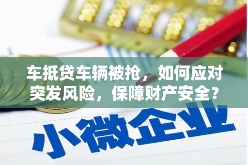 嵩明车抵贷车辆被抢，如何应对突发风险，保障财产安全？