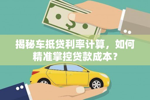 谷城揭秘车抵贷利率计算，如何精准掌控贷款成本？
