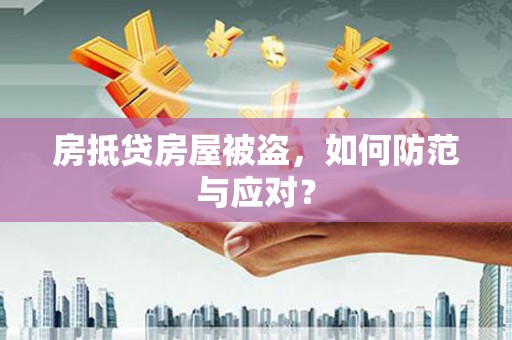 富平房抵贷房屋被盗，如何防范与应对？