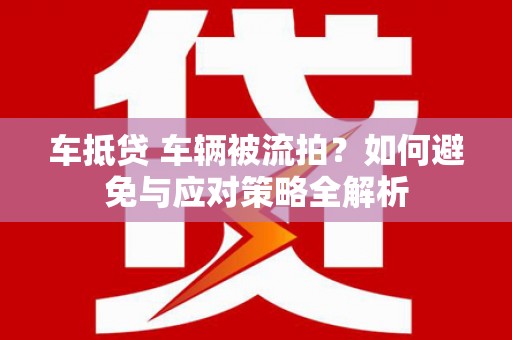 江岸车抵贷 车辆被流拍？如何避免与应对策略全解析