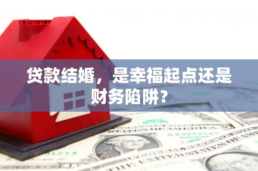 谷城贷款结婚，是幸福起点还是财务陷阱？