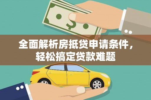 乡宁全面解析房抵贷申请条件，轻松搞定贷款难题