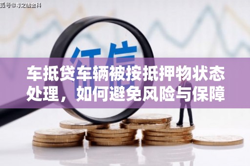 蓬莱车抵贷车辆被按抵押物状态处理，如何避免风险与保障权益？